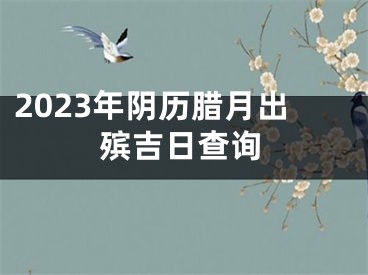 2023年阴历腊月出殡吉日查询