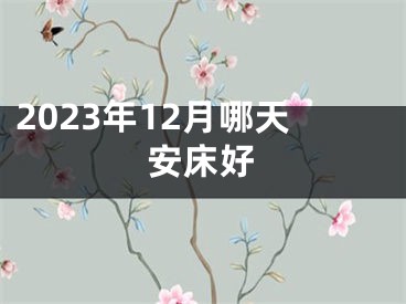 2023年12月哪天安床好