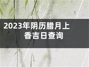 2023年阴历腊月上香吉日查询