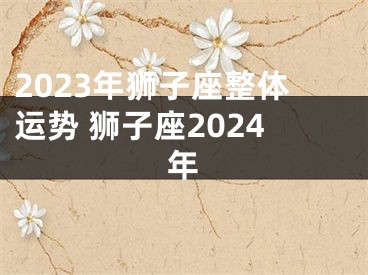 2023年狮子座整体运势 狮子座2024年