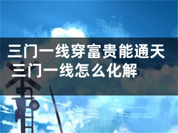 三门一线穿富贵能通天 三门一线怎么化解 
