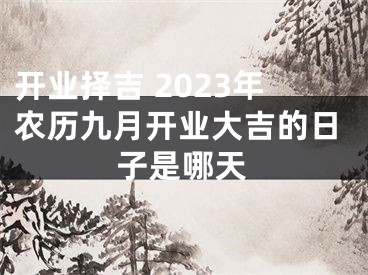 开业择吉 2023年农历九月开业大吉的日子是哪天