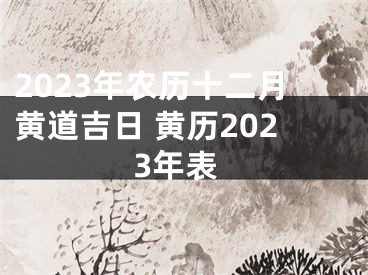 2023年农历十二月黄道吉日 黄历2023年表