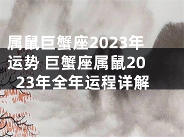 属鼠巨蟹座2023年运势 巨蟹座属鼠2023年全年运程详解