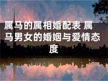 属马的属相婚配表 属马男女的婚姻与爱情态度