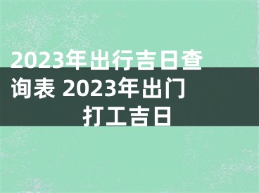 2023年出行吉日查询表 2023年出门打工吉日
