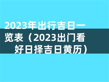 2023年出行吉日一览表（2023出门看好日择吉日黄历）
