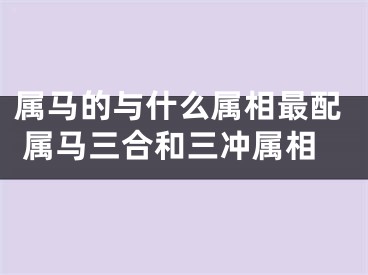 属马的与什么属相最配 属马三合和三冲属相