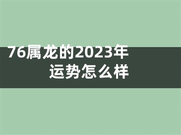 76属龙的2023年运势怎么样