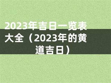 2023年吉日一览表大全（2023年的黄道吉日）