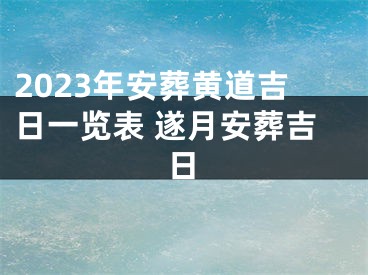 2023年安葬黄道吉日一览表 遂月安葬吉日