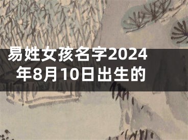 易姓女孩名字2024年8月10日出生的