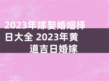 2023年嫁娶婚姻择日大全 2023年黄道吉日婚嫁