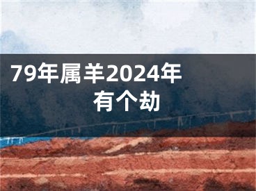 79年属羊2024年有个劫