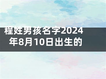 程姓男孩名字2024年8月10日出生的