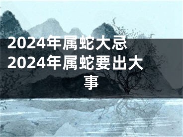 2024年属蛇大忌 2024年属蛇要出大事