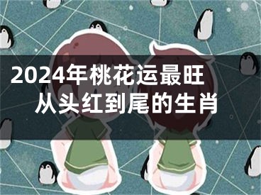 2024年桃花运最旺从头红到尾的生肖