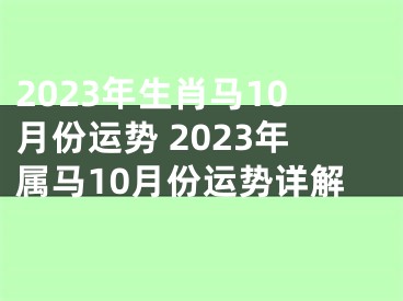 2023年生肖马10月份运势 2023年属马10月份运势详解