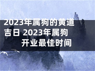 2023年属狗的黄道吉日 2023年属狗开业最佳时间