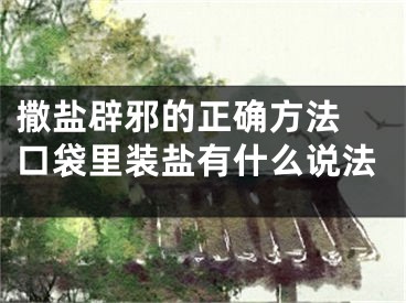 撒盐辟邪的正确方法 口袋里装盐有什么说法