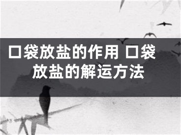 口袋放盐的作用 口袋放盐的解运方法