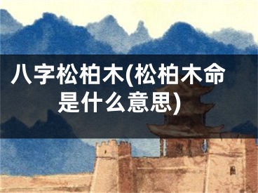 八字松柏木(松柏木命是什么意思)