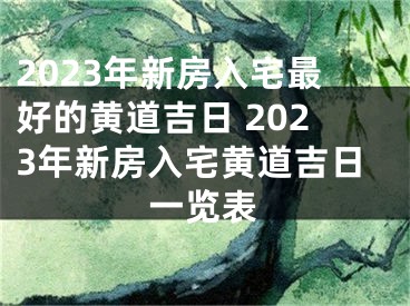 2023年新房入宅最好的黄道吉日 2023年新房入宅黄道吉日一览表