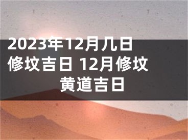 2023年12月几日修坟吉日 12月修坟黄道吉日