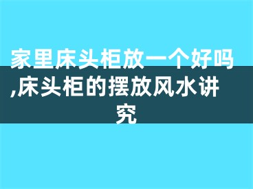 家里床头柜放一个好吗,床头柜的摆放风水讲究