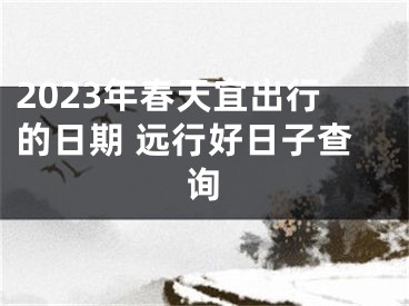 2023年春天宜出行的日期 远行好日子查询