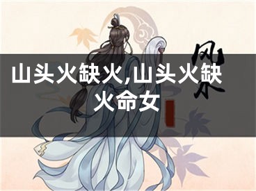 山头火缺火,山头火缺火命女