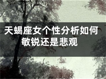 天蝎座女个性分析如何 敏锐还是悲观