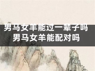 男马女羊能过一辈子吗男马女羊能配对吗