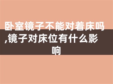 卧室镜子不能对着床吗,镜子对床位有什么影响