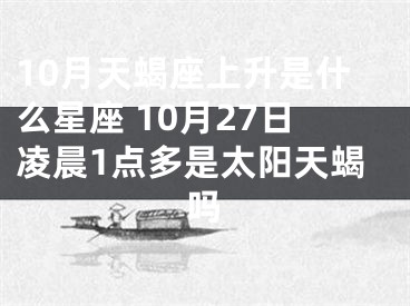 10月天蝎座上升是什么星座 10月27日凌晨1点多是太阳天蝎吗