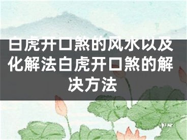 白虎开口煞的风水以及化解法白虎开口煞的解决方法