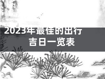 2023年最佳的出行吉日一览表
