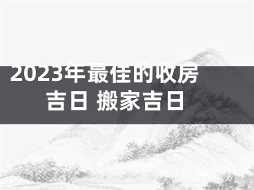 2023年最佳的收房吉日 搬家吉日