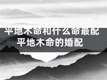 平地木命和什么命最配 平地木命的婚配