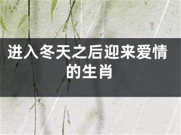 进入冬天之后迎来爱情的生肖