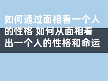 如何通过面相看一个人的性格 如何从面相看出一个人的性格和命运 