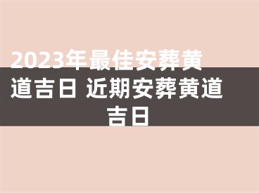 2023年最佳安葬黄道吉日 近期安葬黄道吉日