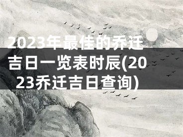 2023年最佳的乔迁吉日一览表时辰(2023乔迁吉日查询)