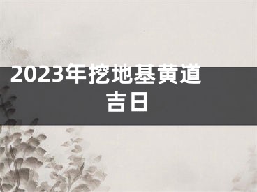 2023年挖地基黄道吉日
