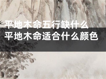 平地木命五行缺什么 平地木命适合什么颜色 