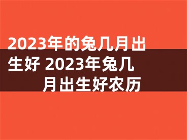 2023年的兔几月出生好 2023年兔几月出生好农历