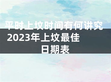 平时上坟时间有何讲究 2023年上坟最佳日期表