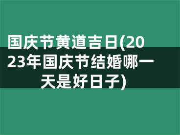 国庆节黄道吉日(2023年国庆节结婚哪一天是好日子)