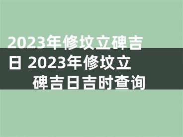 2023年修坟立碑吉日 2023年修坟立碑吉日吉时查询