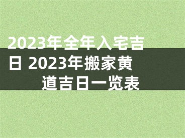 2023年全年入宅吉日 2023年搬家黄道吉日一览表